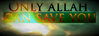 Only Allah- CAN SAVE YOU....jpg